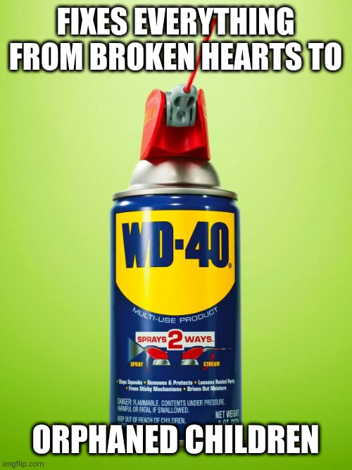 Wd40 | FIXES EVERYTHING FROM BROKEN HEARTS TO; ORPHANED CHILDREN | image tagged in wd40 | made w/ Imgflip meme maker