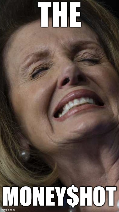 Nasty Pelosi | THE MONEY$HOT | image tagged in nasty pelosi | made w/ Imgflip meme maker