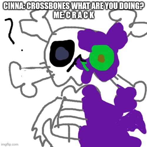 Also cinna: oh shit can I have some? | CINNA: CROSSBONES WHAT ARE YOU DOING?
ME: C R A C K | image tagged in xross the skeleton alien | made w/ Imgflip meme maker