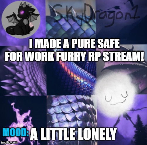 https://imgflip.com/m/FurryRPSafeForWork | I MADE A PURE SAFE FOR WORK FURRY RP STREAM! A LITTLE LONELY | image tagged in skydragon1 temp made by -potato- | made w/ Imgflip meme maker