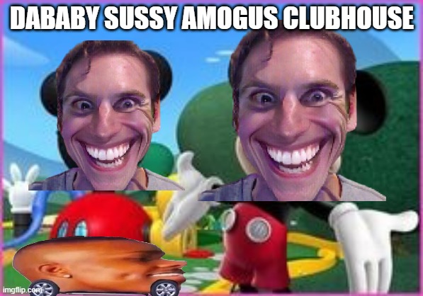 Dababy sussy amogus clubhouse is a Mickey mouse clubhouse parody but Among us | DABABY SUSSY AMOGUS CLUBHOUSE | image tagged in mickey mouse clubhouse,among us,dababy | made w/ Imgflip meme maker