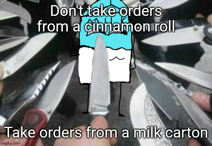 Smug Milk | Don't take orders from a cinnamon roll; Take orders from a milk carton | image tagged in smug milk | made w/ Imgflip meme maker