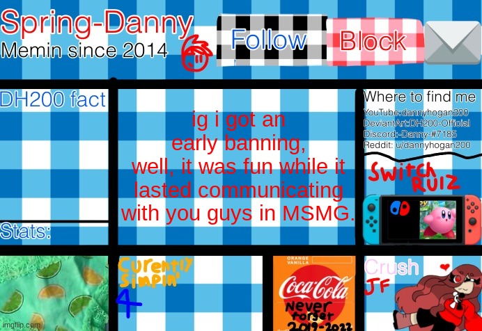 now im just gonna try to speak in other streams.. | ig i got an early banning,
well, it was fun while it lasted communicating with you guys in MSMG. | image tagged in spring-danny announcement template | made w/ Imgflip meme maker