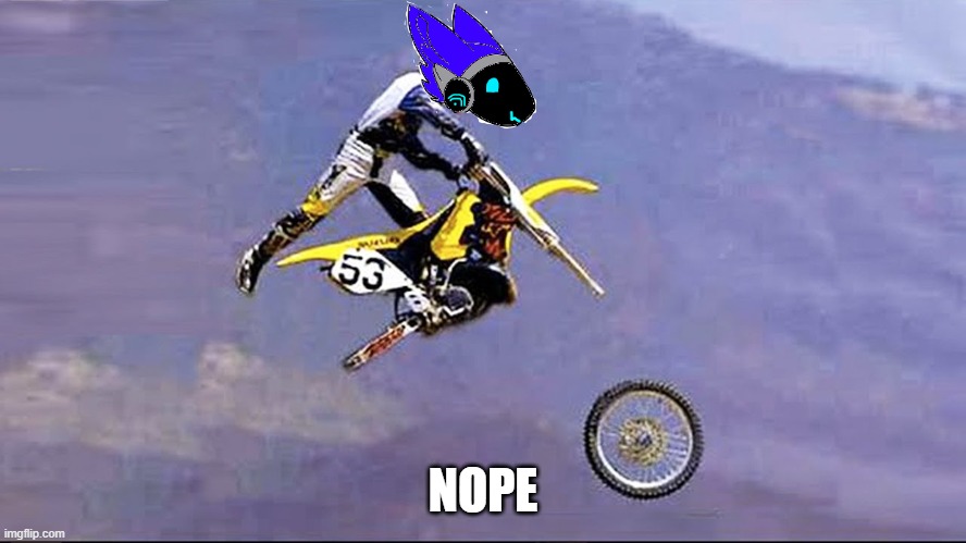NOPE | image tagged in dirt bike wheel flying off | made w/ Imgflip meme maker