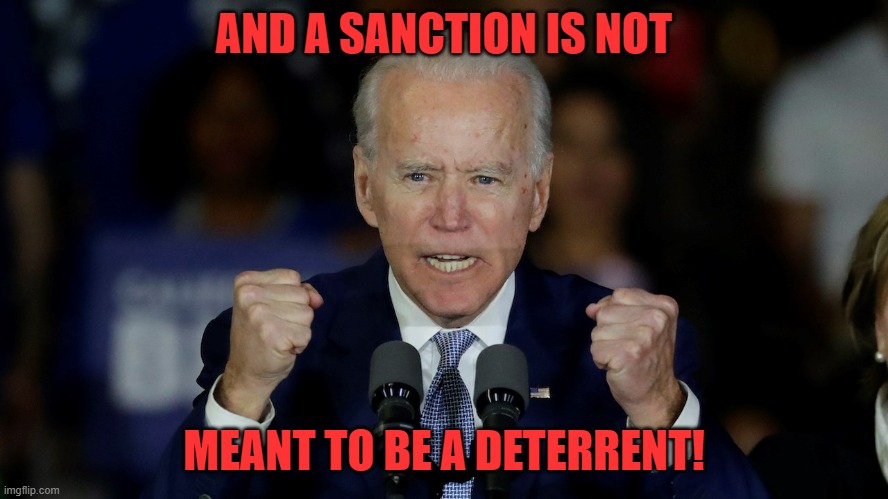 Angry Joe Biden | AND A SANCTION IS NOT MEANT TO BE A DETERRENT! | image tagged in angry joe biden | made w/ Imgflip meme maker
