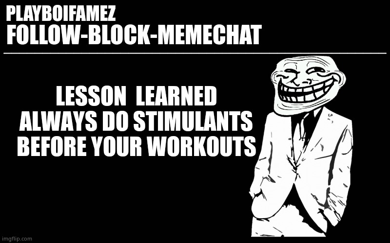 Dont do this at all its not safe for your heart | LESSON  LEARNED ALWAYS DO STIMULANTS BEFORE YOUR WORKOUTS | image tagged in trollers font | made w/ Imgflip meme maker