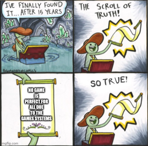 The Real Scroll Of Truth | NO GAME IS PERFECT FOR ALL DUE TO THE GAMES SYSTEMS | image tagged in the real scroll of truth | made w/ Imgflip meme maker