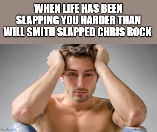 When Life Has Been Slapping You Harder Than Will Smith Slapped Chris Rock |  WHEN LIFE HAS BEEN SLAPPING YOU HARDER THAN WILL SMITH SLAPPED CHRIS ROCK | image tagged in shirtless,chris rock,will smith,will smith punching chris rock,funny,memes | made w/ Imgflip meme maker