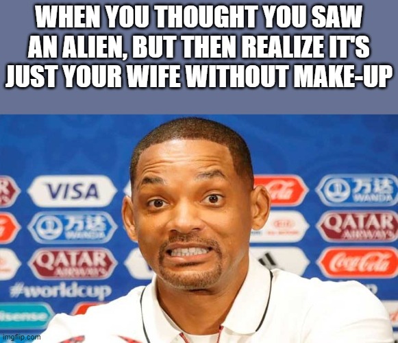 Just Your Wife Without Make-Up | WHEN YOU THOUGHT YOU SAW AN ALIEN, BUT THEN REALIZE IT'S JUST YOUR WIFE WITHOUT MAKE-UP | image tagged in will smith,alien,wife,make up,funny,memes | made w/ Imgflip meme maker
