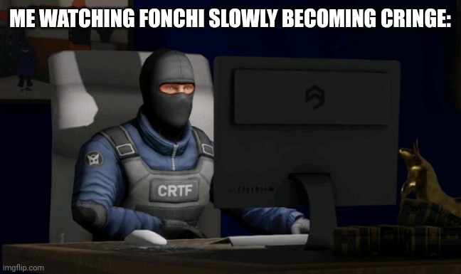 he is a little bit cringe to me, but thats just my opinion. | ME WATCHING FONCHI SLOWLY BECOMING CRINGE: | image tagged in counter-terrorist looking at the computer | made w/ Imgflip meme maker