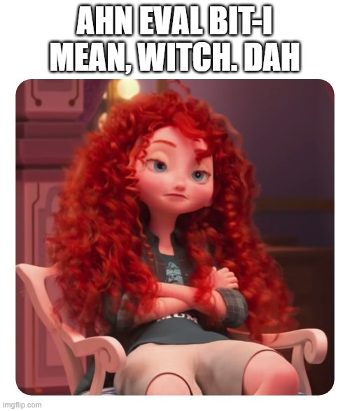 Merida Annoyed | AHN EVAL BIT-I MEAN, WITCH. DAH | image tagged in merida annoyed | made w/ Imgflip meme maker
