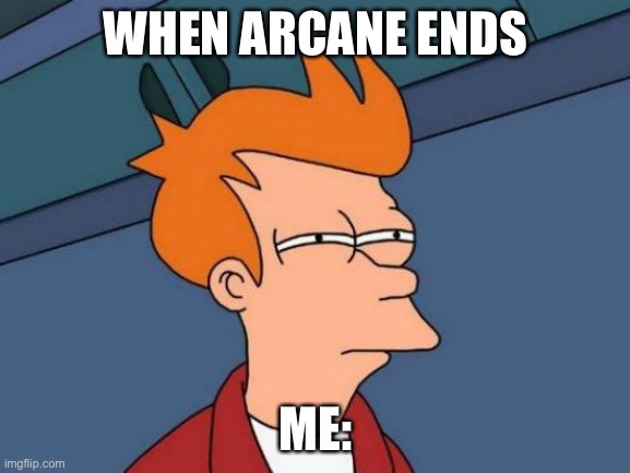 Arcane Meme | WHEN ARCANE ENDS; ME: | image tagged in memes,futurama fry | made w/ Imgflip meme maker