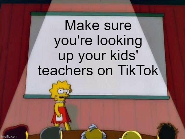 What all parents should be doing these days | Make sure you're looking up your kids' teachers on TikTok | image tagged in lisa simpson's presentation,memes,teachers,kids,tiktok,woke | made w/ Imgflip meme maker