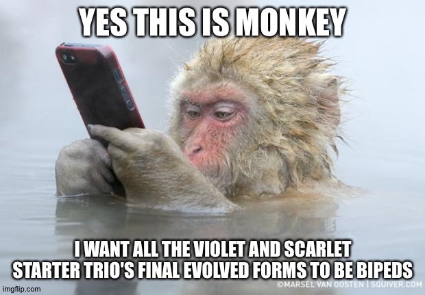 monkey mobile phone | YES THIS IS MONKEY; I WANT ALL THE VIOLET AND SCARLET STARTER TRIO'S FINAL EVOLVED FORMS TO BE BIPEDS | image tagged in monkey mobile phone | made w/ Imgflip meme maker
