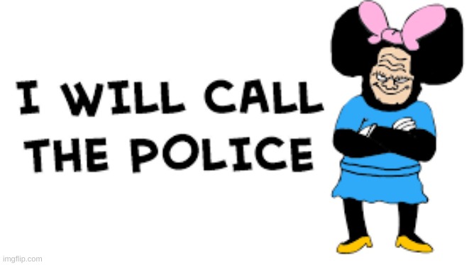 I WILL CALL THE POLICE | image tagged in i will call the police | made w/ Imgflip meme maker