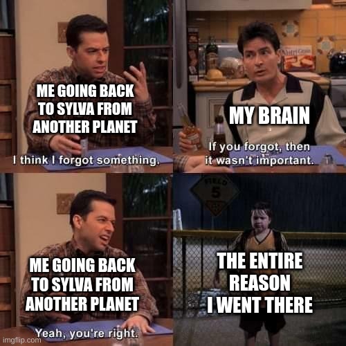 astroneer meme | ME GOING BACK TO SYLVA FROM ANOTHER PLANET; MY BRAIN; THE ENTIRE REASON I WENT THERE; ME GOING BACK TO SYLVA FROM ANOTHER PLANET | image tagged in i think i forgot something | made w/ Imgflip meme maker