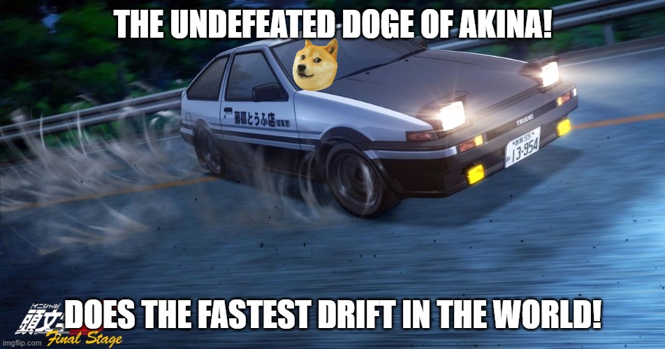 what??!?!?!??!?!? | THE UNDEFEATED DOGE OF AKINA! DOES THE FASTEST DRIFT IN THE WORLD! | image tagged in doge,initial d | made w/ Imgflip meme maker