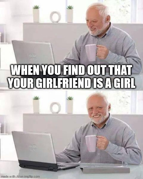 gay (this was ai generated i just thought it was funny) |  WHEN YOU FIND OUT THAT YOUR GIRLFRIEND IS A GIRL | image tagged in memes,hide the pain harold,ai meme | made w/ Imgflip meme maker