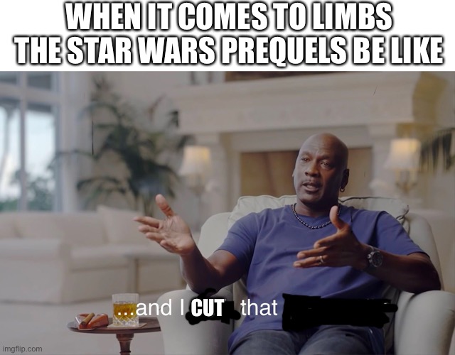 and I took that personally | WHEN IT COMES TO LIMBS THE STAR WARS PREQUELS BE LIKE; CUT | image tagged in and i took that personally | made w/ Imgflip meme maker