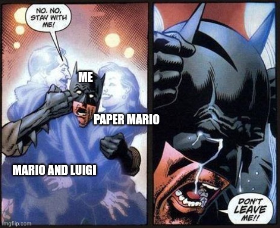 Goodbye 2 of the most famous rpg's in history | ME; PAPER MARIO; MARIO AND LUIGI | image tagged in batman don't leave me | made w/ Imgflip meme maker