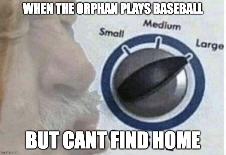 Oof size large | WHEN THE ORPHAN PLAYS BASEBALL; BUT CANT FIND HOME | image tagged in oof size large,orphan,baseball,home | made w/ Imgflip meme maker