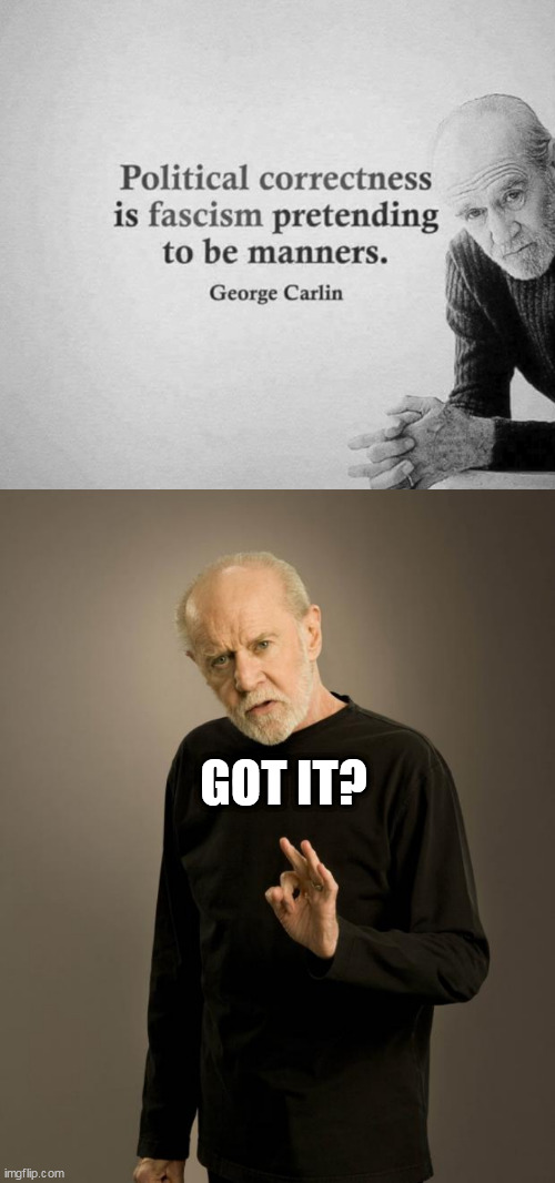 GOT IT? | image tagged in truff,george carlin | made w/ Imgflip meme maker