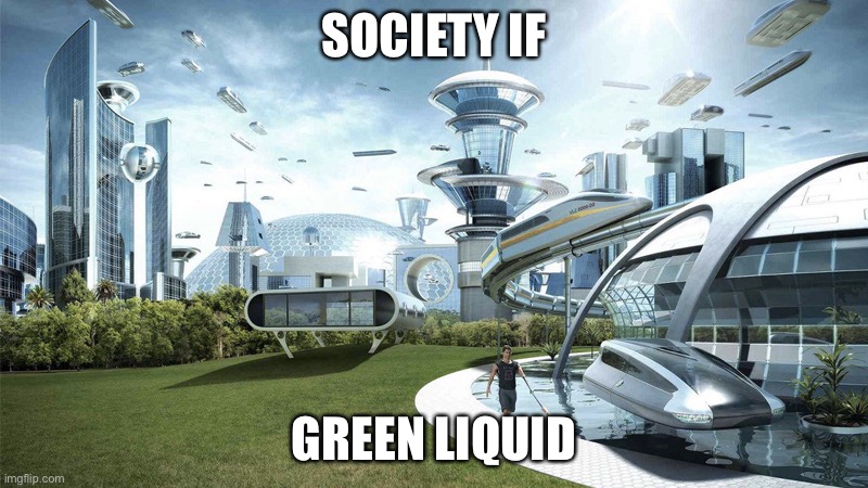 society if | SOCIETY IF; GREEN LIQUID | image tagged in society if | made w/ Imgflip meme maker