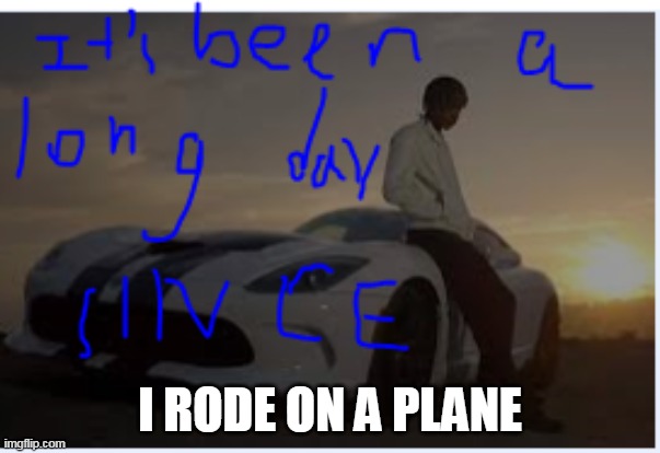It's been a long day | I RODE ON A PLANE | image tagged in it's been a long day | made w/ Imgflip meme maker