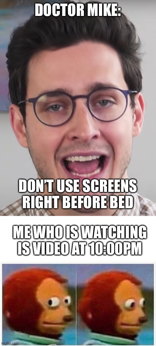 DOCTOR MIKE:; DON’T USE SCREENS RIGHT BEFORE BED; ME WHO IS WATCHING IS VIDEO AT 10:00PM | image tagged in doctor mike uhmmm actually,memes,monkey puppet | made w/ Imgflip meme maker