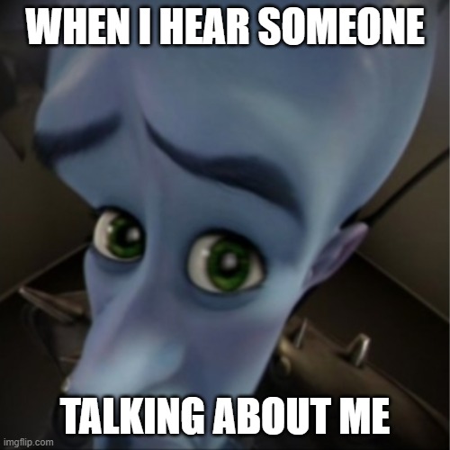 very very right | WHEN I HEAR SOMEONE; TALKING ABOUT ME | image tagged in megamind peeking | made w/ Imgflip meme maker