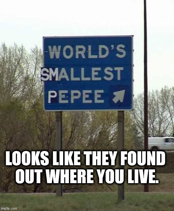 You know who you are. | LOOKS LIKE THEY FOUND 
OUT WHERE YOU LIVE. | image tagged in insults,funny signs | made w/ Imgflip meme maker