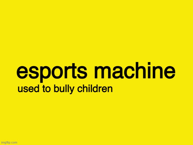 esports machine | esports machine; used to bully children | image tagged in bullying,cyberbullying | made w/ Imgflip meme maker