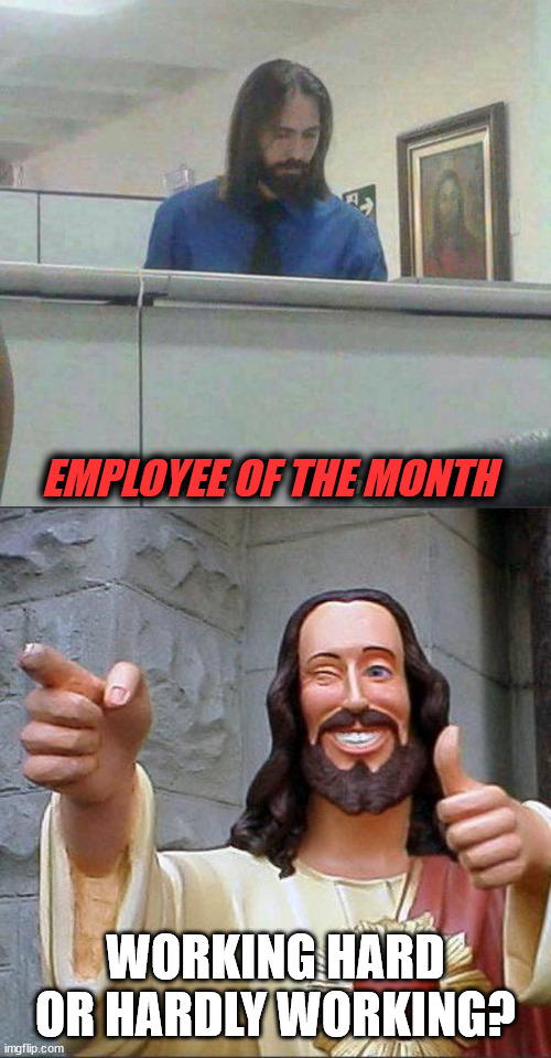 EMPLOYEE OF THE MONTH; WORKING HARD OR HARDLY WORKING? | image tagged in memes,buddy christ | made w/ Imgflip meme maker