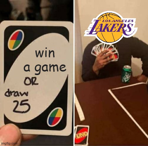 The Lakers with yet ANOTHER LOSS | win a game | image tagged in memes,uno draw 25 cards | made w/ Imgflip meme maker