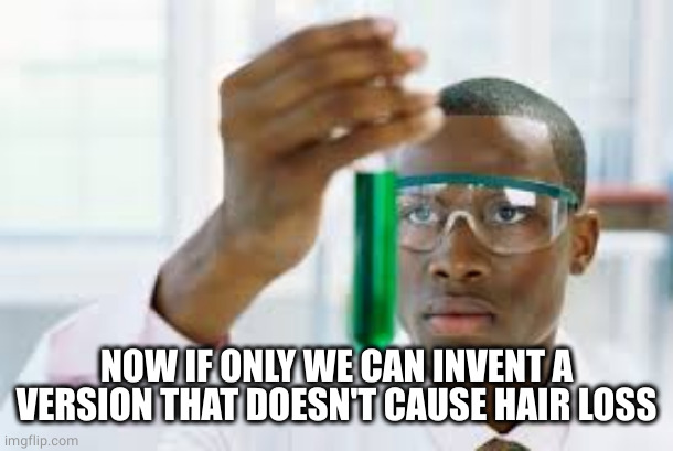 FINALLY | NOW IF ONLY WE CAN INVENT A VERSION THAT DOESN'T CAUSE HAIR LOSS | image tagged in finally | made w/ Imgflip meme maker