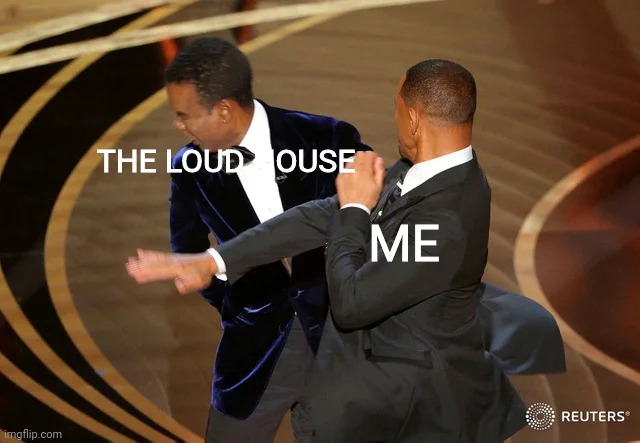 God I Hate That Show | THE LOUD HOUSE; ME | image tagged in will smith punching chris rock,the loud house | made w/ Imgflip meme maker
