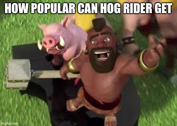 Hog rider on piano | HOW POPULAR CAN HOG RIDER GET | image tagged in hog rider on piano | made w/ Imgflip meme maker