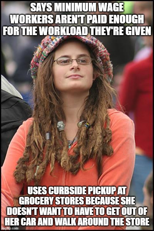College Liberal | SAYS MINIMUM WAGE WORKERS AREN'T PAID ENOUGH FOR THE WORKLOAD THEY'RE GIVEN; USES CURBSIDE PICKUP AT GROCERY STORES BECAUSE SHE DOESN'T WANT TO HAVE TO GET OUT OF HER CAR AND WALK AROUND THE STORE | image tagged in memes,college liberal,grocery store,curbside,pickup | made w/ Imgflip meme maker