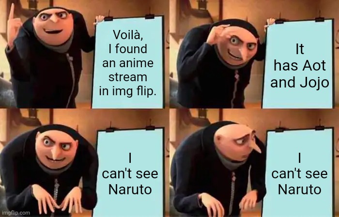 Gru's Plan | Voilà, I found an anime stream in img flip. It has Aot and Jojo; I can't see Naruto; I can't see Naruto | image tagged in memes,gru's plan | made w/ Imgflip meme maker