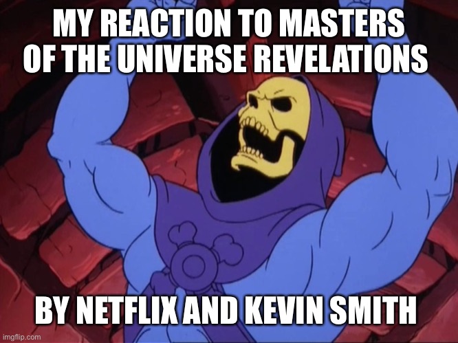 Skeletor | MY REACTION TO MASTERS OF THE UNIVERSE REVELATIONS; BY NETFLIX AND KEVIN SMITH | image tagged in skeletor | made w/ Imgflip meme maker