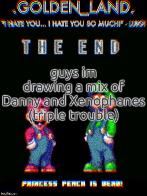 IHY.EXE Temp (Thanks Doggo!) | guys im drawing a mix of Danny and Xenophanes (triple trouble) | image tagged in ihy exe temp thanks doggo | made w/ Imgflip meme maker