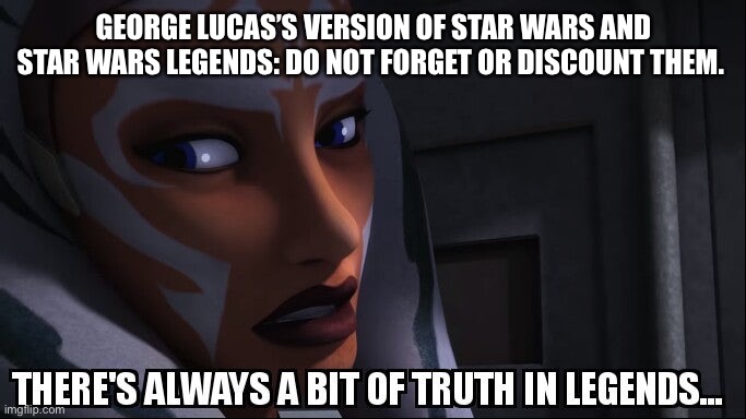 truth in legends | GEORGE LUCAS’S VERSION OF STAR WARS AND STAR WARS LEGENDS: DO NOT FORGET OR DISCOUNT THEM. | image tagged in truth in legends | made w/ Imgflip meme maker