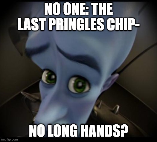 Megamind peeking | NO ONE: THE LAST PRINGLES CHIP-; NO LONG HANDS? | image tagged in no bitches | made w/ Imgflip meme maker