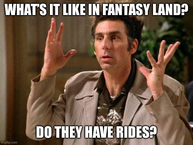 Believe it or not, such a comment was deleted from politics stream because a mod thought it was insulting another user | WHAT’S IT LIKE IN FANTASY LAND? DO THEY HAVE RIDES? | image tagged in kramer fantasy land,wtf | made w/ Imgflip meme maker