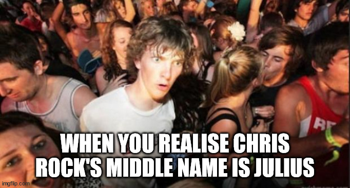 Chris Rock's middle name | WHEN YOU REALISE CHRIS ROCK'S MIDDLE NAME IS JULIUS | image tagged in sudden realisation studenr | made w/ Imgflip meme maker