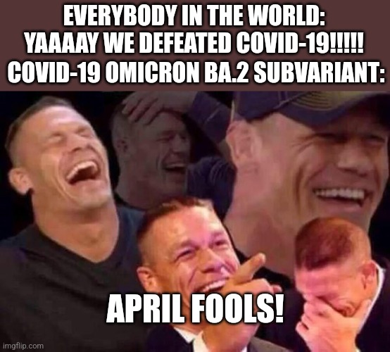 ah cripe, we have to go again. (anyway) | EVERYBODY IN THE WORLD: YAAAAY WE DEFEATED COVID-19!!!!! COVID-19 OMICRON BA.2 SUBVARIANT:; APRIL FOOLS! | image tagged in april fools day,covid-19,coronavirus,omicron,ba2,memes | made w/ Imgflip meme maker