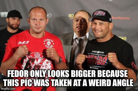 FEDOR ONLY LOOKS BIGGER BECAUSE THIS PIC WAS TAKEN AT A WEIRD ANGLE | made w/ Imgflip meme maker