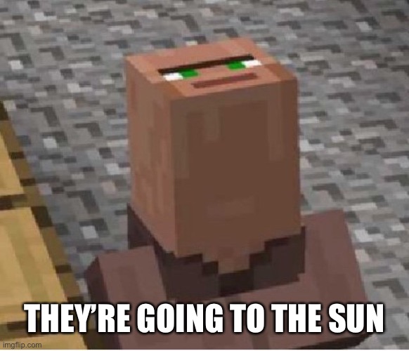 Minecraft Villager Looking Up | THEY’RE GOING TO THE SUN | image tagged in minecraft villager looking up | made w/ Imgflip meme maker