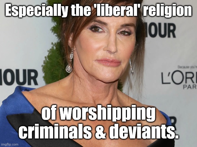 Bruce Jenner, Woman of the Year | Especially the 'liberal' religion of worshipping criminals & deviants. | image tagged in bruce jenner woman of the year | made w/ Imgflip meme maker
