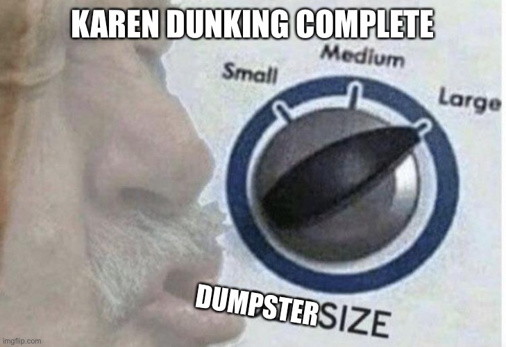 Oof size large | KAREN DUNKING COMPLETE DUMPSTER | image tagged in oof size large | made w/ Imgflip meme maker